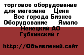 торговое оборудование для магазина  › Цена ­ 100 - Все города Бизнес » Оборудование   . Ямало-Ненецкий АО,Губкинский г.